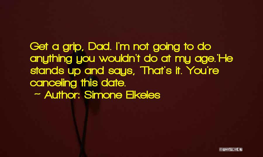Simone Elkeles Quotes: Get A Grip, Dad. I'm Not Going To Do Anything You Wouldn't Do At My Age.'he Stands Up And Says,