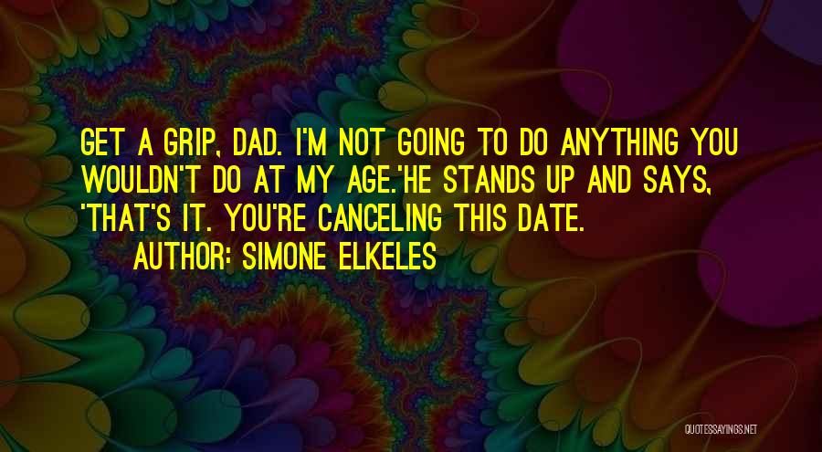 Simone Elkeles Quotes: Get A Grip, Dad. I'm Not Going To Do Anything You Wouldn't Do At My Age.'he Stands Up And Says,