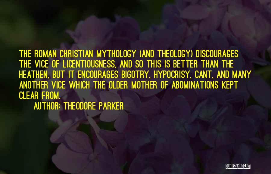 Theodore Parker Quotes: The Roman Christian Mythology (and Theology) Discourages The Vice Of Licentiousness, And So This Is Better Than The Heathen, But