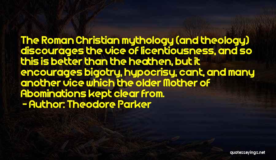 Theodore Parker Quotes: The Roman Christian Mythology (and Theology) Discourages The Vice Of Licentiousness, And So This Is Better Than The Heathen, But