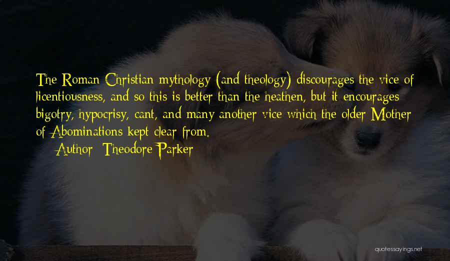 Theodore Parker Quotes: The Roman Christian Mythology (and Theology) Discourages The Vice Of Licentiousness, And So This Is Better Than The Heathen, But