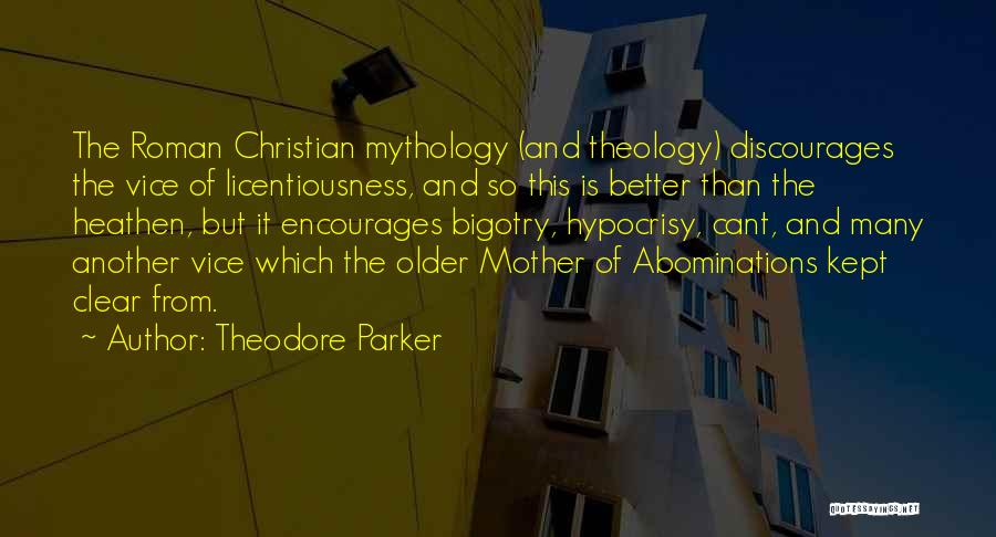 Theodore Parker Quotes: The Roman Christian Mythology (and Theology) Discourages The Vice Of Licentiousness, And So This Is Better Than The Heathen, But