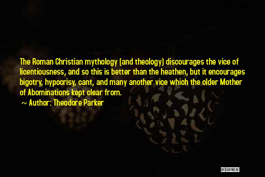 Theodore Parker Quotes: The Roman Christian Mythology (and Theology) Discourages The Vice Of Licentiousness, And So This Is Better Than The Heathen, But