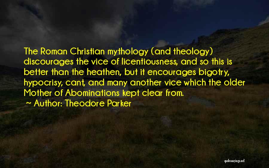 Theodore Parker Quotes: The Roman Christian Mythology (and Theology) Discourages The Vice Of Licentiousness, And So This Is Better Than The Heathen, But