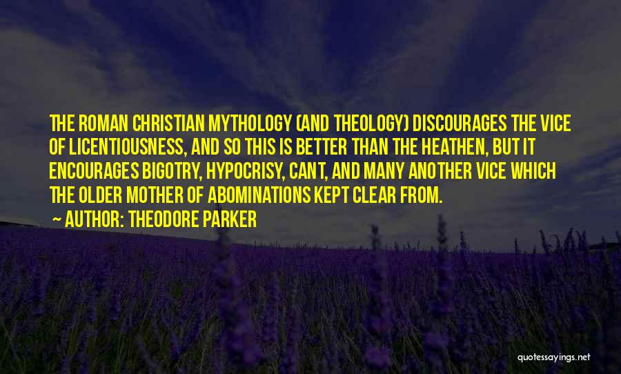 Theodore Parker Quotes: The Roman Christian Mythology (and Theology) Discourages The Vice Of Licentiousness, And So This Is Better Than The Heathen, But