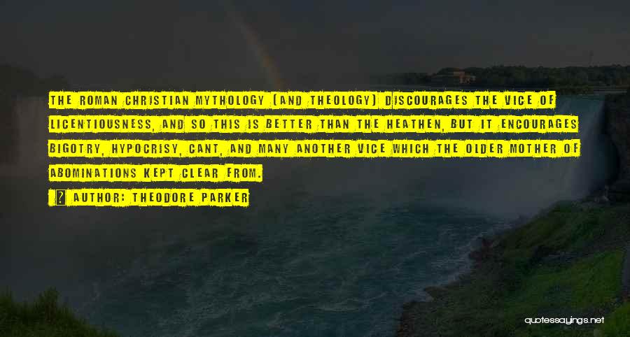 Theodore Parker Quotes: The Roman Christian Mythology (and Theology) Discourages The Vice Of Licentiousness, And So This Is Better Than The Heathen, But