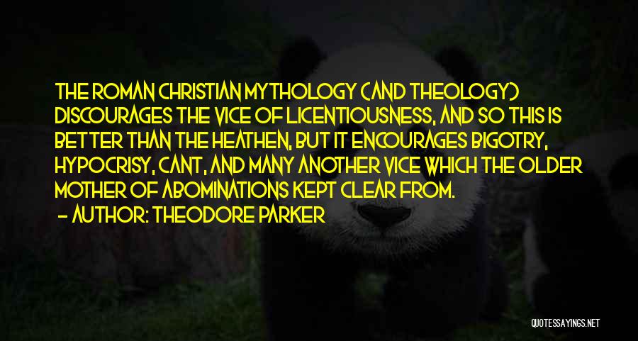 Theodore Parker Quotes: The Roman Christian Mythology (and Theology) Discourages The Vice Of Licentiousness, And So This Is Better Than The Heathen, But
