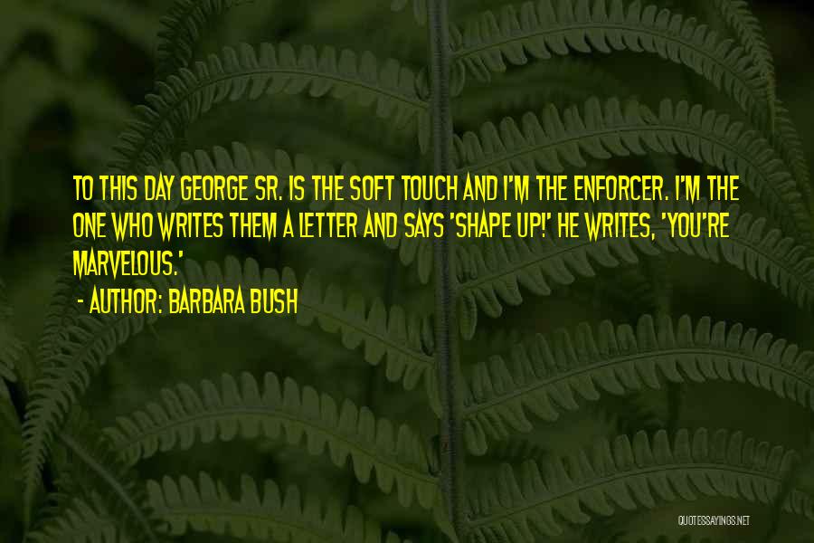 Barbara Bush Quotes: To This Day George Sr. Is The Soft Touch And I'm The Enforcer. I'm The One Who Writes Them A