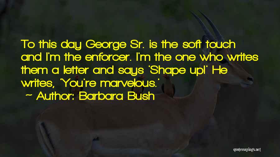 Barbara Bush Quotes: To This Day George Sr. Is The Soft Touch And I'm The Enforcer. I'm The One Who Writes Them A