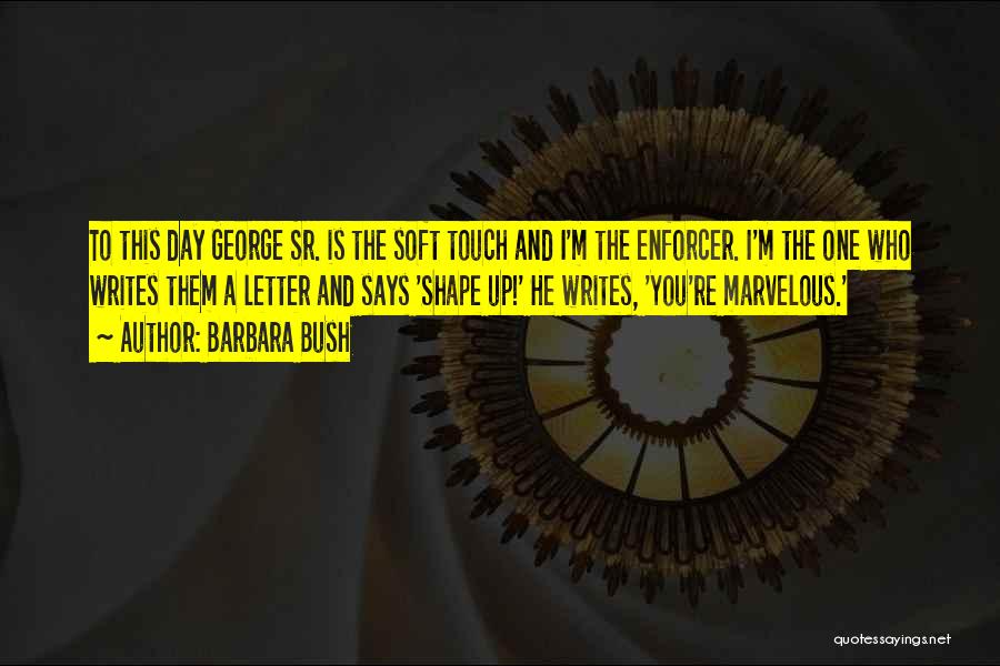 Barbara Bush Quotes: To This Day George Sr. Is The Soft Touch And I'm The Enforcer. I'm The One Who Writes Them A