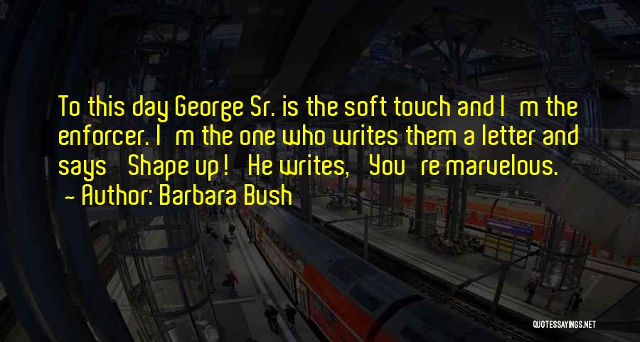 Barbara Bush Quotes: To This Day George Sr. Is The Soft Touch And I'm The Enforcer. I'm The One Who Writes Them A