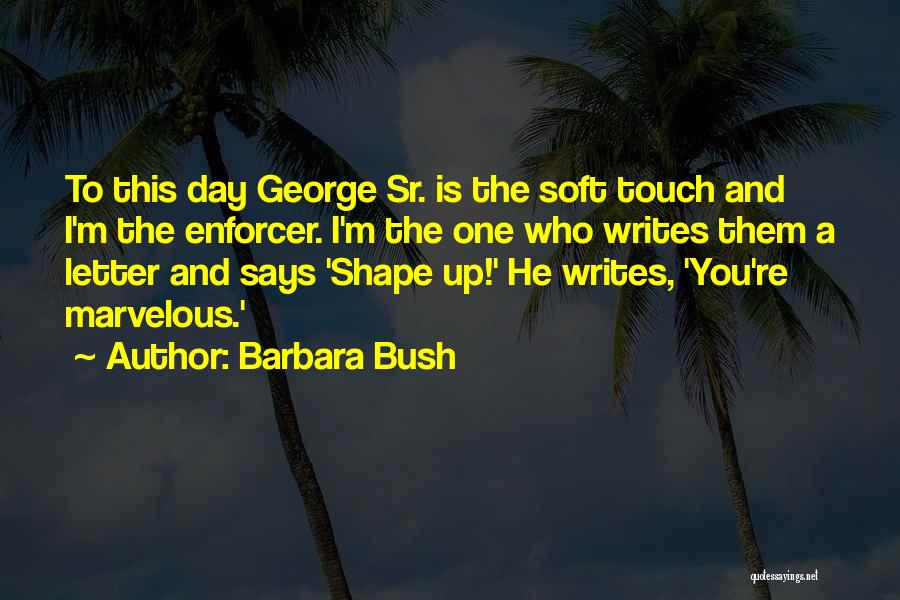 Barbara Bush Quotes: To This Day George Sr. Is The Soft Touch And I'm The Enforcer. I'm The One Who Writes Them A