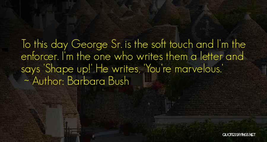 Barbara Bush Quotes: To This Day George Sr. Is The Soft Touch And I'm The Enforcer. I'm The One Who Writes Them A