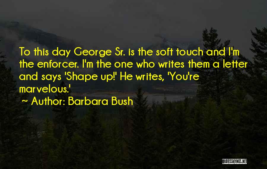 Barbara Bush Quotes: To This Day George Sr. Is The Soft Touch And I'm The Enforcer. I'm The One Who Writes Them A