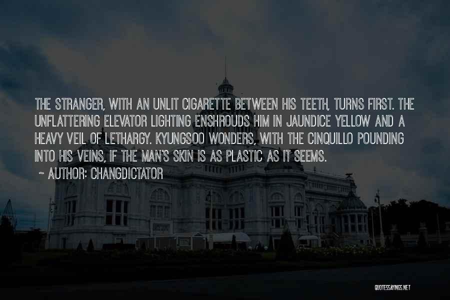 Changdictator Quotes: The Stranger, With An Unlit Cigarette Between His Teeth, Turns First. The Unflattering Elevator Lighting Enshrouds Him In Jaundice Yellow