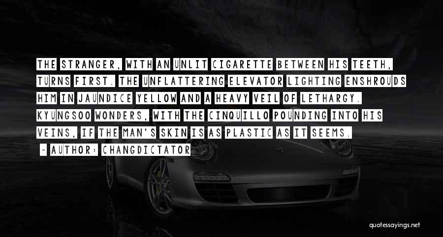 Changdictator Quotes: The Stranger, With An Unlit Cigarette Between His Teeth, Turns First. The Unflattering Elevator Lighting Enshrouds Him In Jaundice Yellow
