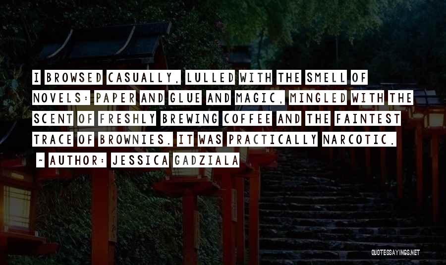 Jessica Gadziala Quotes: I Browsed Casually, Lulled With The Smell Of Novels: Paper And Glue And Magic, Mingled With The Scent Of Freshly