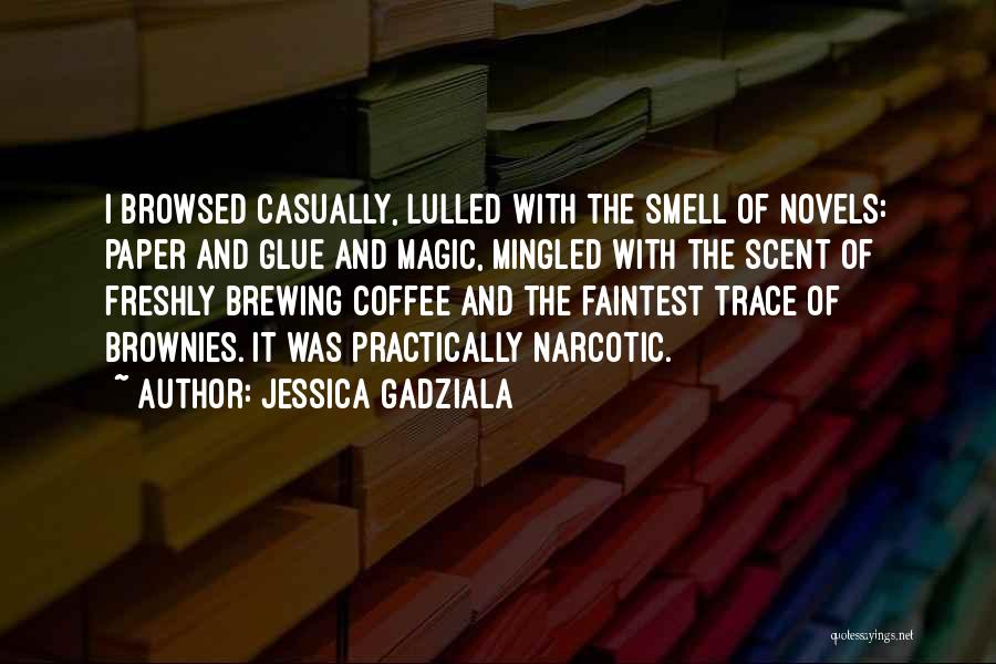 Jessica Gadziala Quotes: I Browsed Casually, Lulled With The Smell Of Novels: Paper And Glue And Magic, Mingled With The Scent Of Freshly