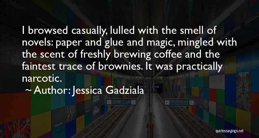 Jessica Gadziala Quotes: I Browsed Casually, Lulled With The Smell Of Novels: Paper And Glue And Magic, Mingled With The Scent Of Freshly