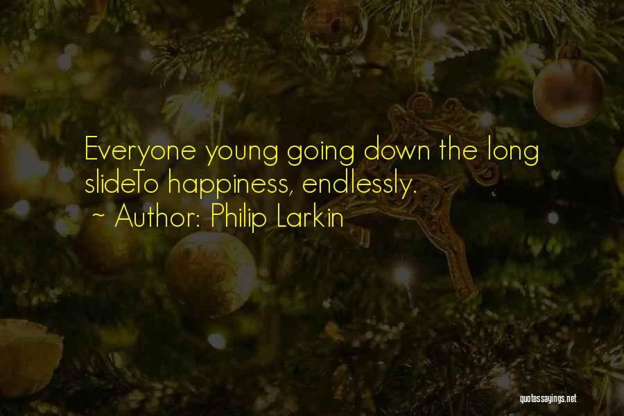 Philip Larkin Quotes: Everyone Young Going Down The Long Slideto Happiness, Endlessly.