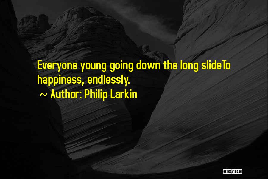 Philip Larkin Quotes: Everyone Young Going Down The Long Slideto Happiness, Endlessly.