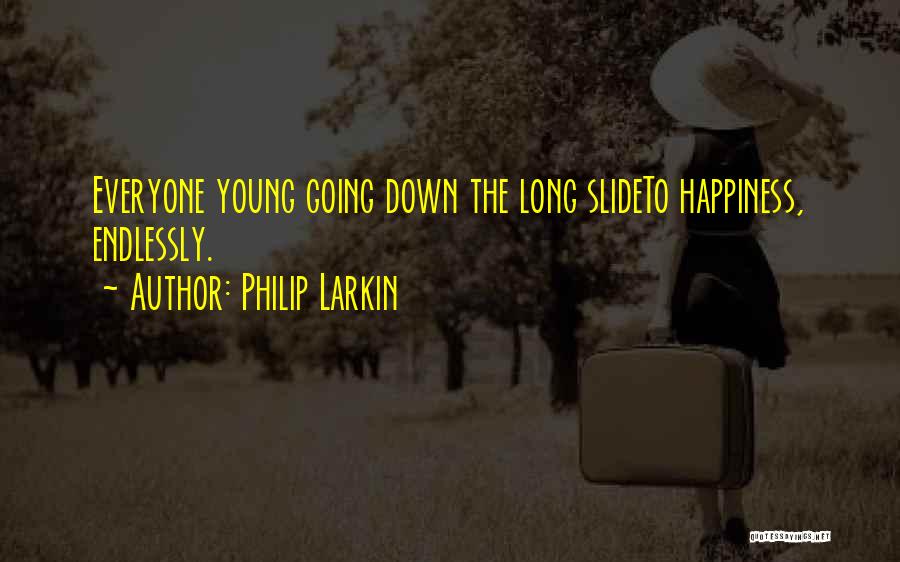 Philip Larkin Quotes: Everyone Young Going Down The Long Slideto Happiness, Endlessly.