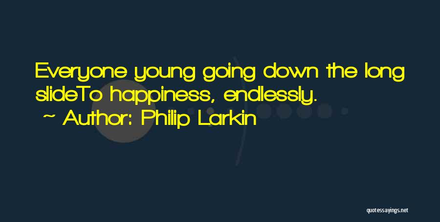 Philip Larkin Quotes: Everyone Young Going Down The Long Slideto Happiness, Endlessly.