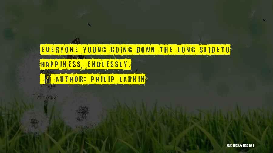 Philip Larkin Quotes: Everyone Young Going Down The Long Slideto Happiness, Endlessly.