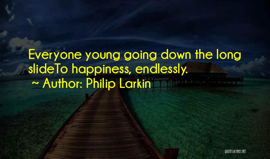 Philip Larkin Quotes: Everyone Young Going Down The Long Slideto Happiness, Endlessly.