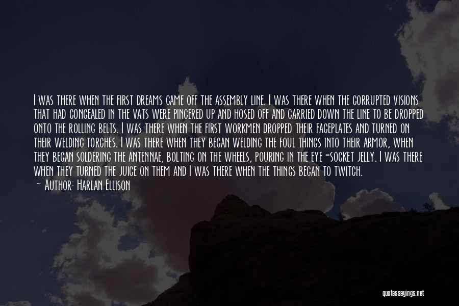 Harlan Ellison Quotes: I Was There When The First Dreams Came Off The Assembly Line. I Was There When The Corrupted Visions That