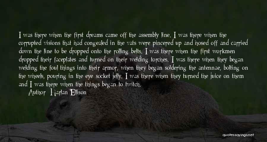Harlan Ellison Quotes: I Was There When The First Dreams Came Off The Assembly Line. I Was There When The Corrupted Visions That