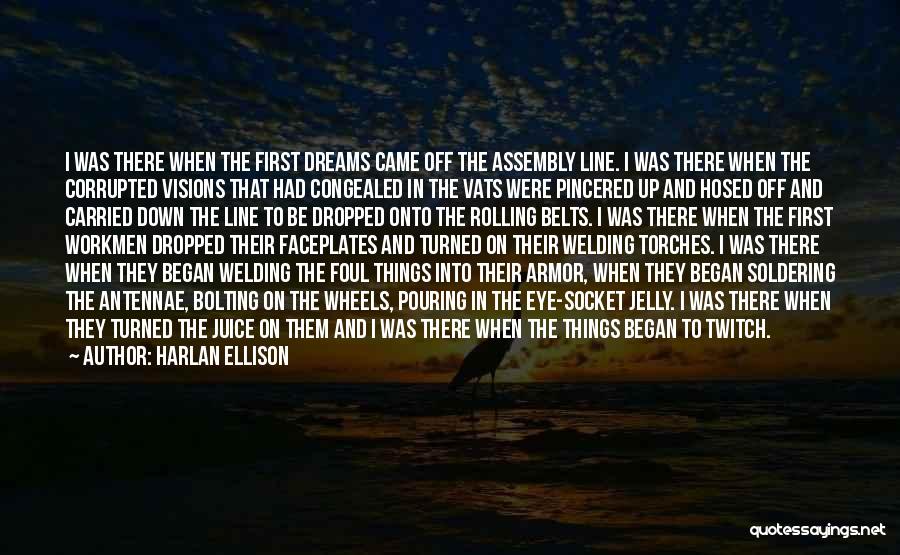 Harlan Ellison Quotes: I Was There When The First Dreams Came Off The Assembly Line. I Was There When The Corrupted Visions That