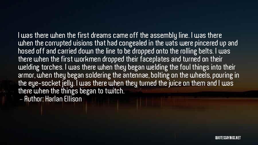 Harlan Ellison Quotes: I Was There When The First Dreams Came Off The Assembly Line. I Was There When The Corrupted Visions That