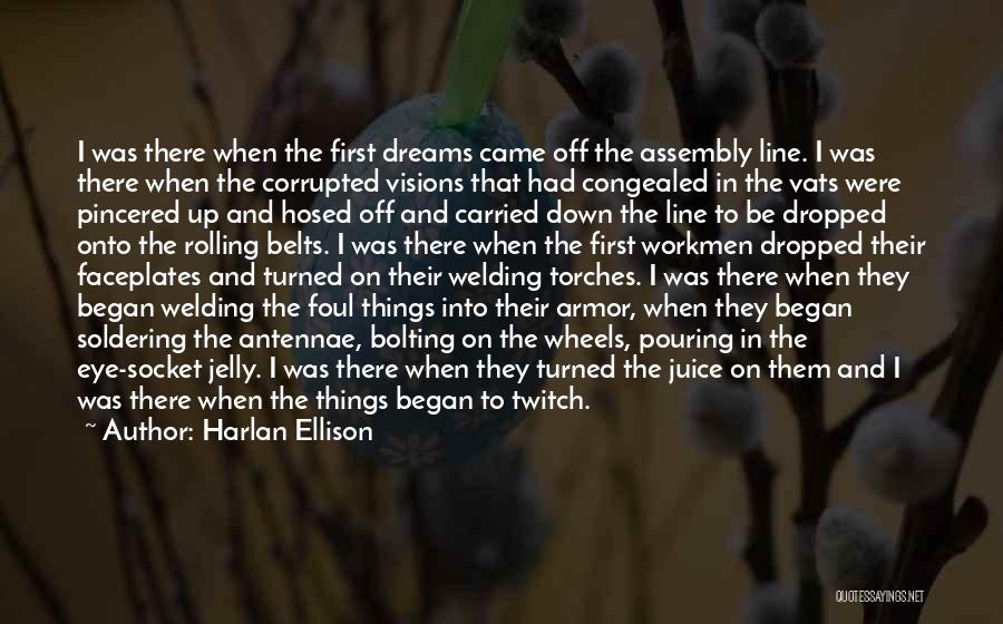 Harlan Ellison Quotes: I Was There When The First Dreams Came Off The Assembly Line. I Was There When The Corrupted Visions That