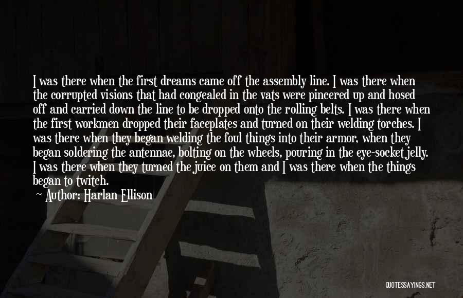 Harlan Ellison Quotes: I Was There When The First Dreams Came Off The Assembly Line. I Was There When The Corrupted Visions That