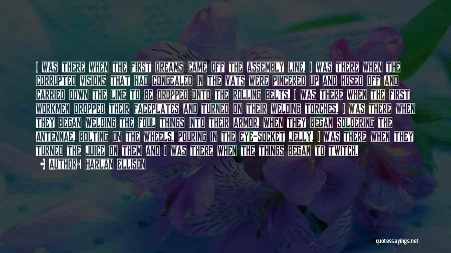 Harlan Ellison Quotes: I Was There When The First Dreams Came Off The Assembly Line. I Was There When The Corrupted Visions That