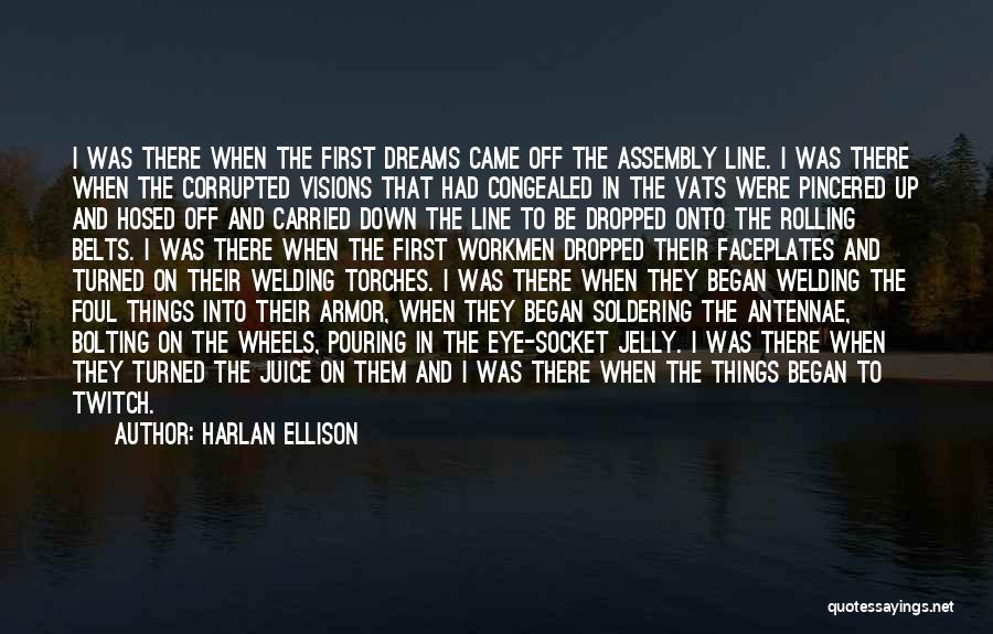 Harlan Ellison Quotes: I Was There When The First Dreams Came Off The Assembly Line. I Was There When The Corrupted Visions That