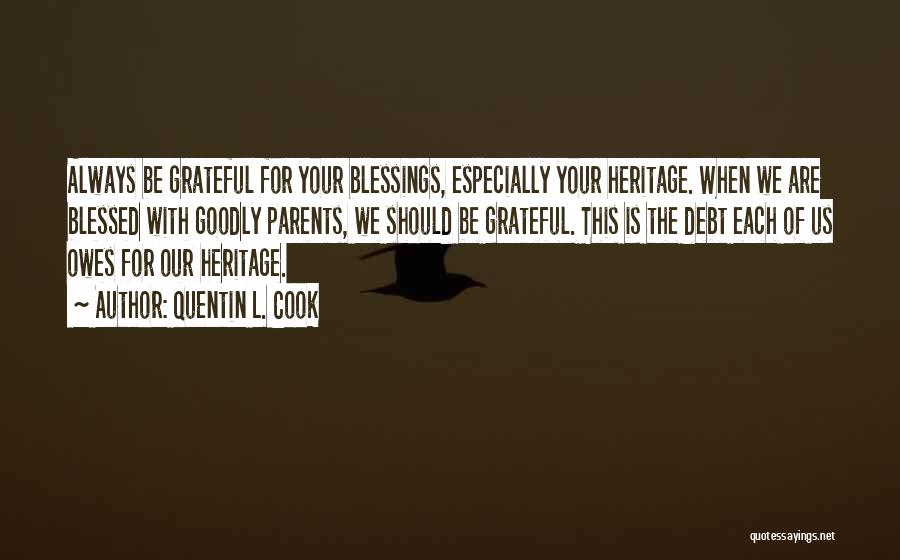 Quentin L. Cook Quotes: Always Be Grateful For Your Blessings, Especially Your Heritage. When We Are Blessed With Goodly Parents, We Should Be Grateful.