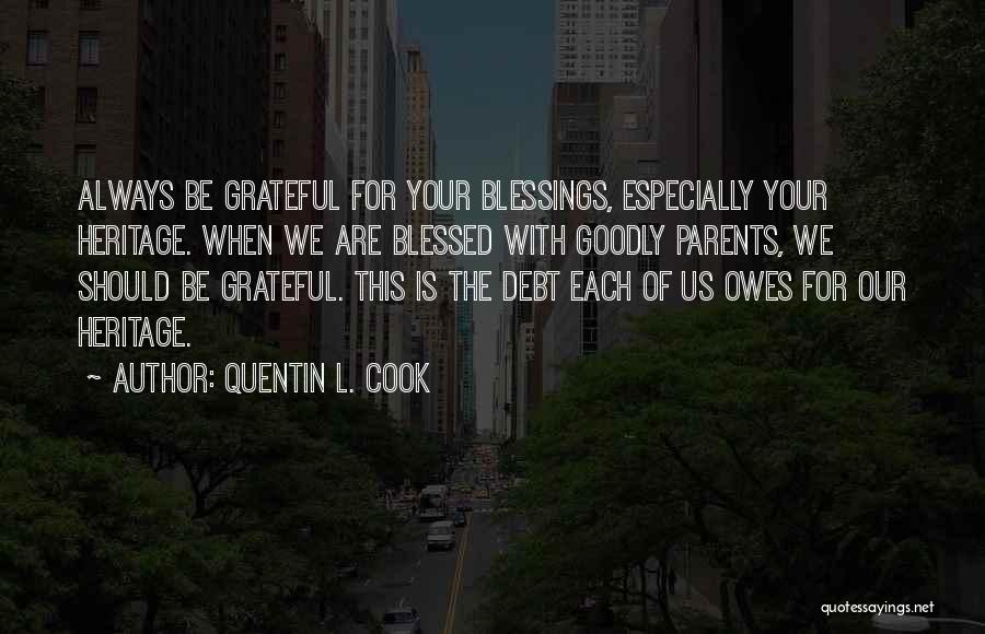 Quentin L. Cook Quotes: Always Be Grateful For Your Blessings, Especially Your Heritage. When We Are Blessed With Goodly Parents, We Should Be Grateful.