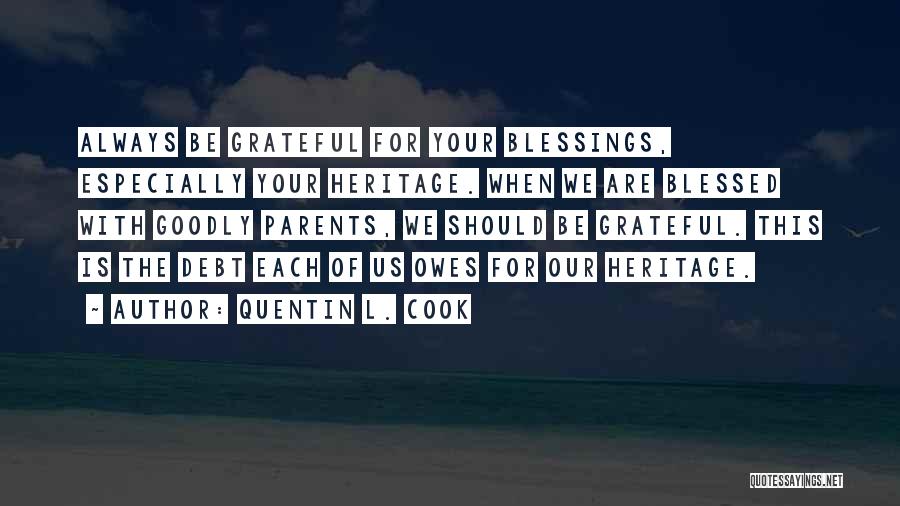 Quentin L. Cook Quotes: Always Be Grateful For Your Blessings, Especially Your Heritage. When We Are Blessed With Goodly Parents, We Should Be Grateful.