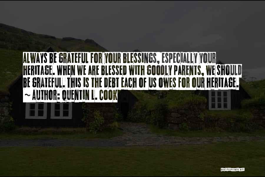 Quentin L. Cook Quotes: Always Be Grateful For Your Blessings, Especially Your Heritage. When We Are Blessed With Goodly Parents, We Should Be Grateful.