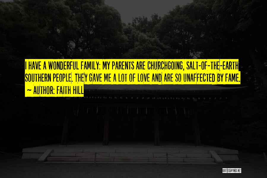 Faith Hill Quotes: I Have A Wonderful Family: My Parents Are Churchgoing, Salt-of-the-earth Southern People. They Gave Me A Lot Of Love And