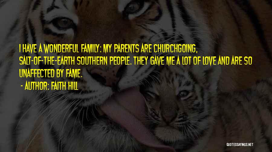 Faith Hill Quotes: I Have A Wonderful Family: My Parents Are Churchgoing, Salt-of-the-earth Southern People. They Gave Me A Lot Of Love And