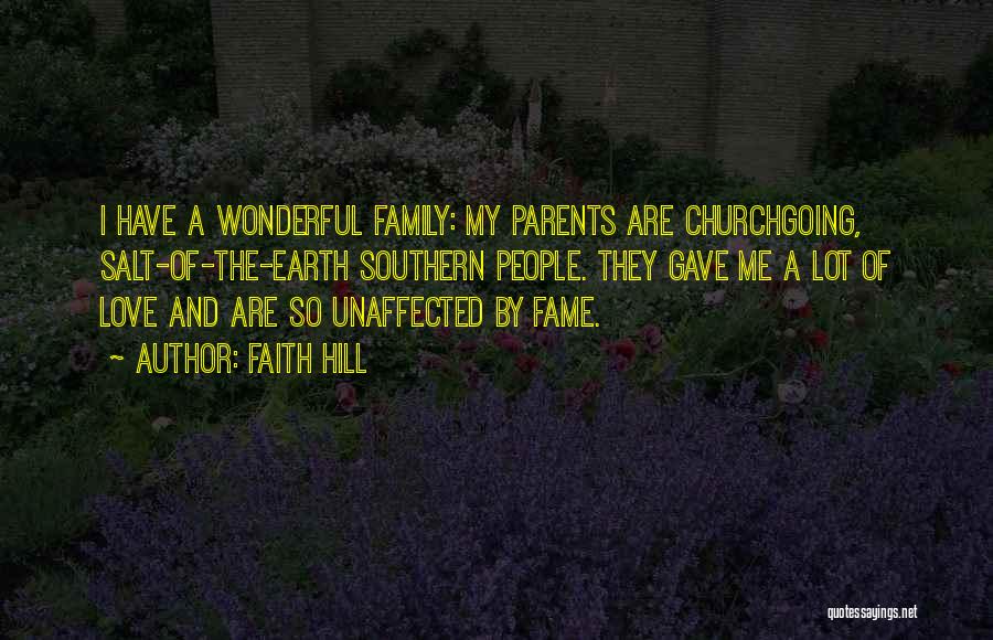Faith Hill Quotes: I Have A Wonderful Family: My Parents Are Churchgoing, Salt-of-the-earth Southern People. They Gave Me A Lot Of Love And