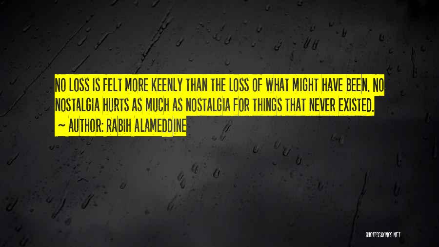 Rabih Alameddine Quotes: No Loss Is Felt More Keenly Than The Loss Of What Might Have Been. No Nostalgia Hurts As Much As