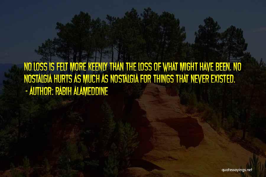 Rabih Alameddine Quotes: No Loss Is Felt More Keenly Than The Loss Of What Might Have Been. No Nostalgia Hurts As Much As