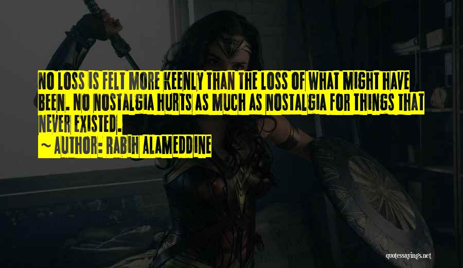 Rabih Alameddine Quotes: No Loss Is Felt More Keenly Than The Loss Of What Might Have Been. No Nostalgia Hurts As Much As