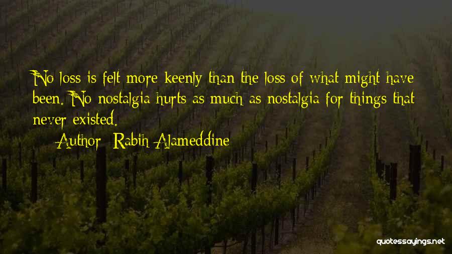 Rabih Alameddine Quotes: No Loss Is Felt More Keenly Than The Loss Of What Might Have Been. No Nostalgia Hurts As Much As