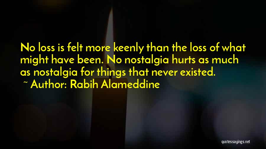 Rabih Alameddine Quotes: No Loss Is Felt More Keenly Than The Loss Of What Might Have Been. No Nostalgia Hurts As Much As