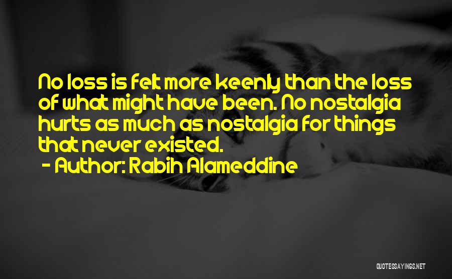 Rabih Alameddine Quotes: No Loss Is Felt More Keenly Than The Loss Of What Might Have Been. No Nostalgia Hurts As Much As